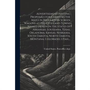 Advertisement Inviting Proposals for Carrying the Mails in Regulation Screen Wagons at the Cities and Towns Named Herein in the States of Arkansas, Louisiana, Texas, Oklahoma, Kansas, Nebraska, South