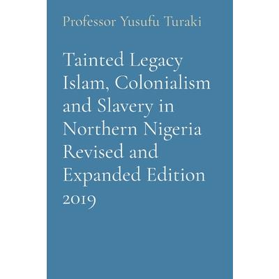 Tainted Legacy Islam, Colonialism and Slavery in Northern Nigeria Revised and Expanded Edition 2019