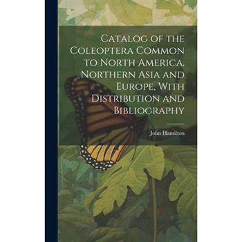 Catalog of the Coleoptera Common to North America, Northern Asia and Europe, With Distribution and Bibliography