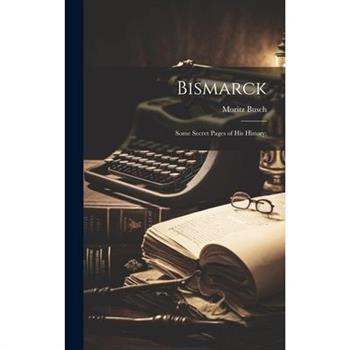 Bismarck; Some Secret Pages of his History;