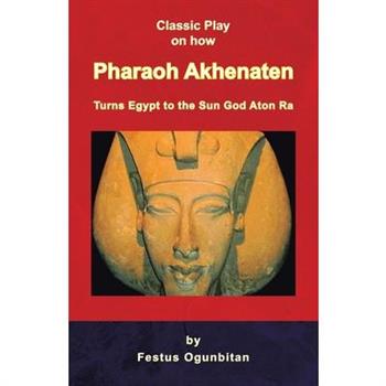 Pharaoh Akhenaten Turns Egypt to the Sun God