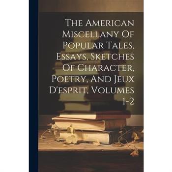The American Miscellany Of Popular Tales, Essays, Sketches Of Character, Poetry, And Jeux D'esprit, Volumes 1-2
