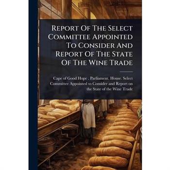 Report Of The Select Committee Appointed To Consider And Report Of The State Of The Wine Trade