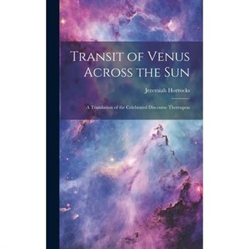 Transit of Venus Across the sun; a Translation of the Celebrated Discourse Thereupon