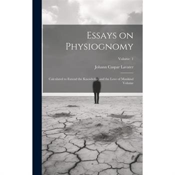 Essays on Physiognomy; Calculated to Extend the Knowledge and the Love of Mankind Volume; Volume 1