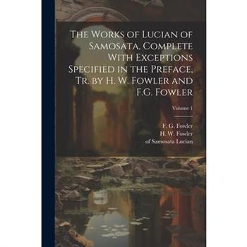 The Works of Lucian of Samosata, Complete With Exceptions Specified in the Preface, Tr. by H. W. Fowler and F.G. Fowler; Volume 1