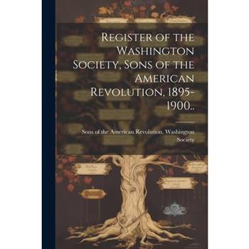 Register of the Washington Society, Sons of the American Revolution, 1895-1900..
