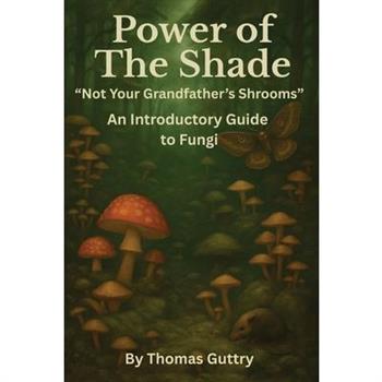 Power of the Shade - ”Not Your Grandfather’s Shrooms” - An Introductory Guide to Fungi