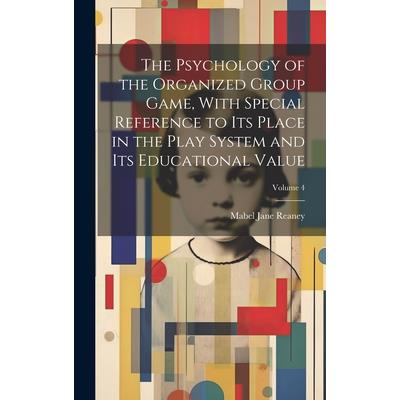 The Psychology of the Organized Group Game, With Special Reference to its Place in the Play System and its Educational Value; Volume 4 The Psychology of the Organized Group Game, With Special Reference to its Place in the Play System and its Educational Value; Volume 4