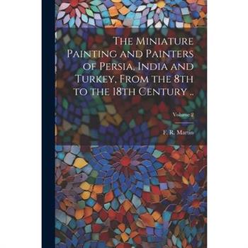 The Miniature Painting and Painters of Persia, India and Turkey, From the 8th to the 18th Century ..; Volume 2