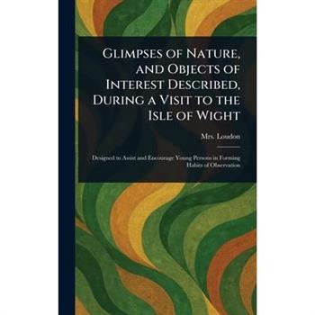 Glimpses of Nature, and Objects of Interest Described, During a Visit to the Isle of Wight