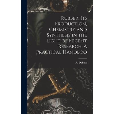 Rubber, its Production, Chemistry and Synthesis in the Light of Recent Research. A Practical Handboo