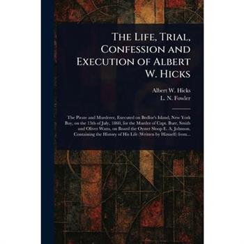 The Life, Trial, Confession and Execution of Albert W. Hicks