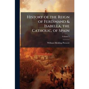 History of the Reign of Ferdinand & Isabella, the Catholic, of Spain