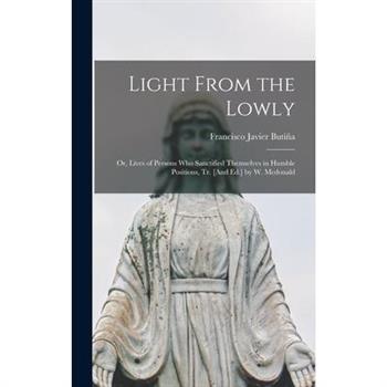 Light From the Lowly; Or, Lives of Persons Who Sanctified Themselves in Humble Positions, Tr. [And Ed.] by W. Mcdonald