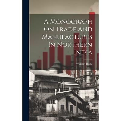 A Monograph On Trade And Manufactures In Northern India A Monograph On Trade And Manufactures In Northern India