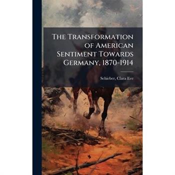 The Transformation of American Sentiment Towards Germany, 1870-1914