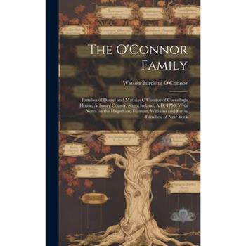 The O'Connor Family; Families of Daniel and Mathias O'Connor of Corsallagh House, Achonry County, Sligo, Ireland, A.D. 1750, With Notes on the Hagadorn, Furman, Williams and Eaton Families, of New Yor