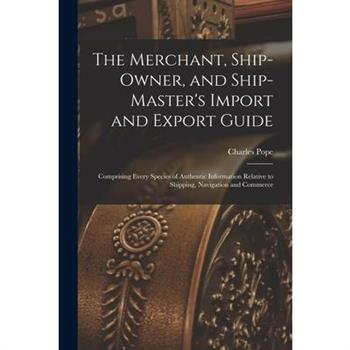 The Merchant, Ship-Owner, and Ship-Master's Import and Export Guide