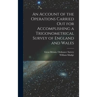 An Account of the Operations Carried Out for Accomplishing a Trigonometrical Survey of England and Wales