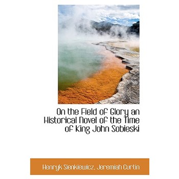 On the Field of Glory an Historical Novel of the Time of King John Sobieski