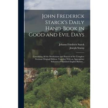 John Frederick Starck's Daily Hand-book in Good and Evil Days; Containing All the Meditations and Prayers of the Complete German Original Edition, Together With an Appropriate Selection of Standard En
