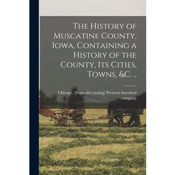 The History of Muscatine County, Iowa, Containing a History of the County, its Cities, Towns, &c. ..