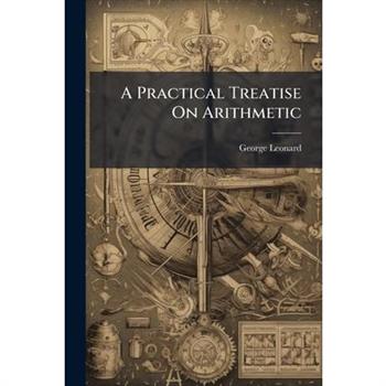 A Practical Treatise On Arithmetic