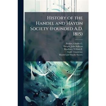 History of the Handel and Haydn Society (founded A.D. 1815)