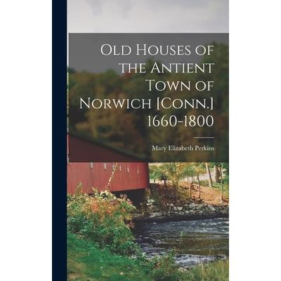 Old Houses of the Antient Town of Norwich [Conn.] 1660-1800