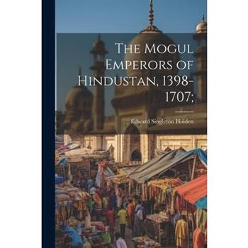 The Mogul Emperors of Hindustan, 1398-1707;