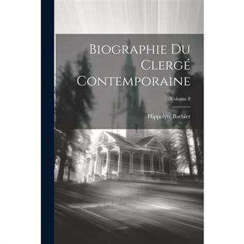 Biographie Du Clerg矇 Contemporaine; Volume 8