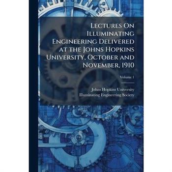 Lectures On Illuminating Engineering Delivered at the Johns Hopkins University, October and November, 1910