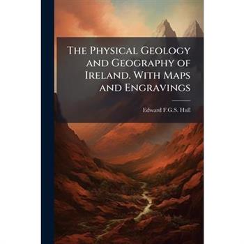 The Physical Geology and Geography of Ireland. With Maps and Engravings