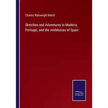 Sketches and Adventures in Madeira, Portugal, and the Andalusias of Spain