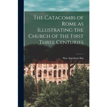 The Catacombs of Rome as Illustrating the Church of the First Three Centuries