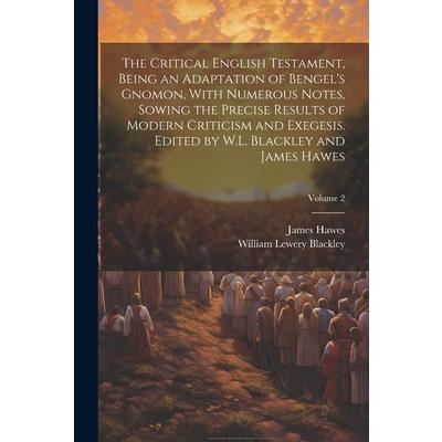 The Critical English Testament, Being an Adaptation of Bengel’s Gnomon, With Numerous Notes, Sowing the Precise Results of Modern Criticism and Exegesis. Edited by W.L. Blackley and James Hawes; Volum