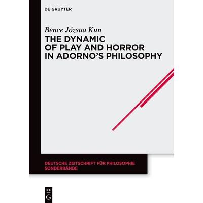 The Dynamic of Play and Horror in Adorno’s Philosophy The Dynamic of Play and Horror in Adorno’s Philosophy