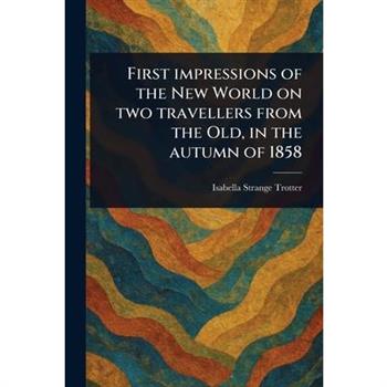 First Impressions of the New World on Two Travellers From the Old, in the Autumn of 1858