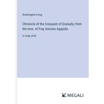 Chronicle of the Conquest of Granada; from the mss. of Fray Antonio Agapida