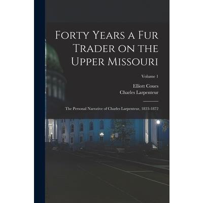 Forty Years a fur Trader on the Upper Missouri; the Personal Narrative of Charles Larpenteur, 1833-1872; Volume 1