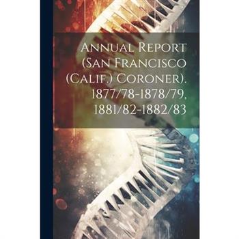 Annual Report (San Francisco (Calif.) Coroner). 1877/78-1878/79, 1881/82-1882/83