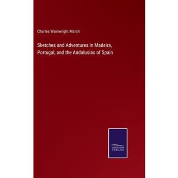 Sketches and Adventures in Madeira, Portugal, and the Andalusias of Spain