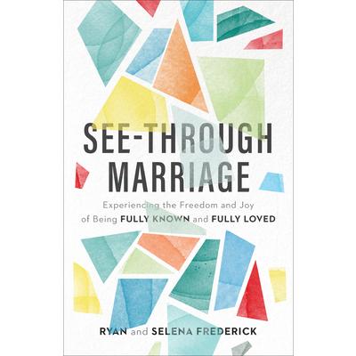 See-Through MarriageExperiencing the Freedom and Joy of Being Fully Known and Fully Loved
