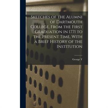 Sketches of the Alumni of Dartmouth College, From the First Graduation in 1771 to the Present Time, With a Brief History of the Institution
