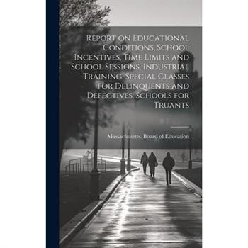 Report on Educational Conditions, School Incentives, Time Limits and School Sessions, Industrial Training, Special Classes for Delinquents and Defectives, Schools for Truants