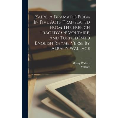 Zaire, A Dramatic Poem In Five Acts. Translated From The French Tragedy Of Voltaire, And Turned Into English Rhyme Verse By Albany Wallace