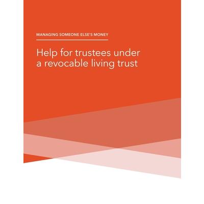Managing Someone Else’s Money - Help for trustees under a revocable living trust Managing Someone Else’s Money - Help for trustees under a revocable living trust