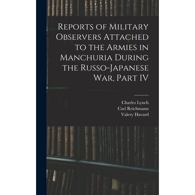 Reports of Military Observers Attached to the Armies in Manchuria During the Russo-Japanese War, Part IV