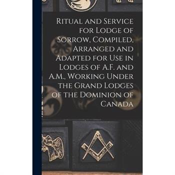 Ritual and Service for Lodge of Sorrow, Compiled, Arranged and Adapted for use in Lodges of A.F. and A.M., Working Under the Grand Lodges of the Dominion of Canada